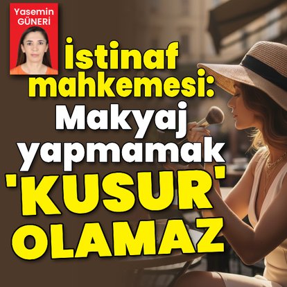 İstinaf: Makyajsız Olmak 'Hata' Sayılamaz